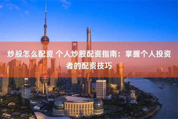炒股怎么配资 个人炒股配资指南：掌握个人投资者的配资技巧