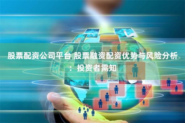 股票配资公司平台 股票融资配资优势与风险分析：投资者需知