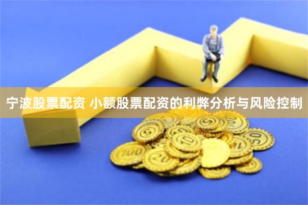 宁波股票配资 小额股票配资的利弊分析与风险控制