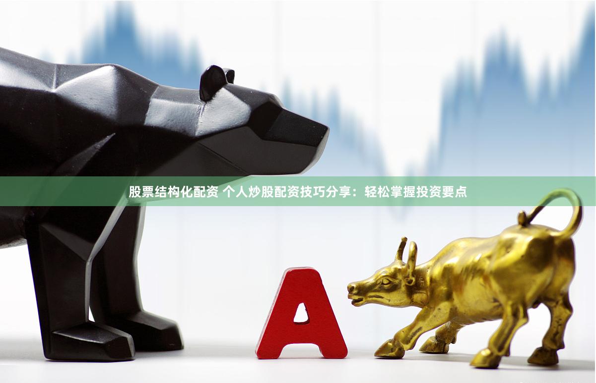 股票结构化配资 个人炒股配资技巧分享：轻松掌握投资要点