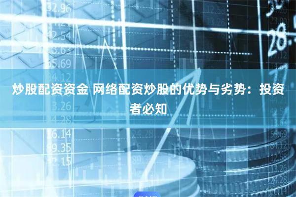 炒股配资资金 网络配资炒股的优势与劣势：投资者必知