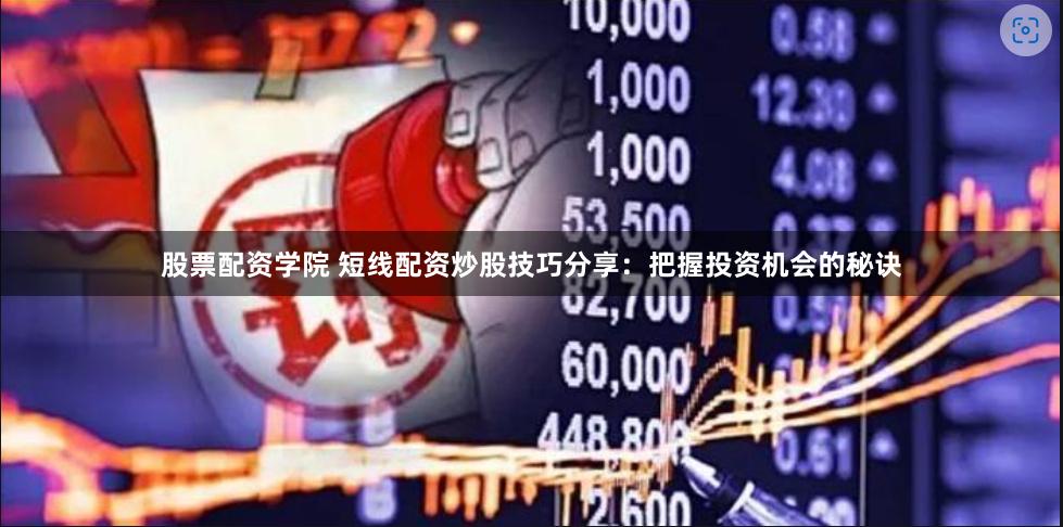 股票配资学院 短线配资炒股技巧分享：把握投资机会的秘诀