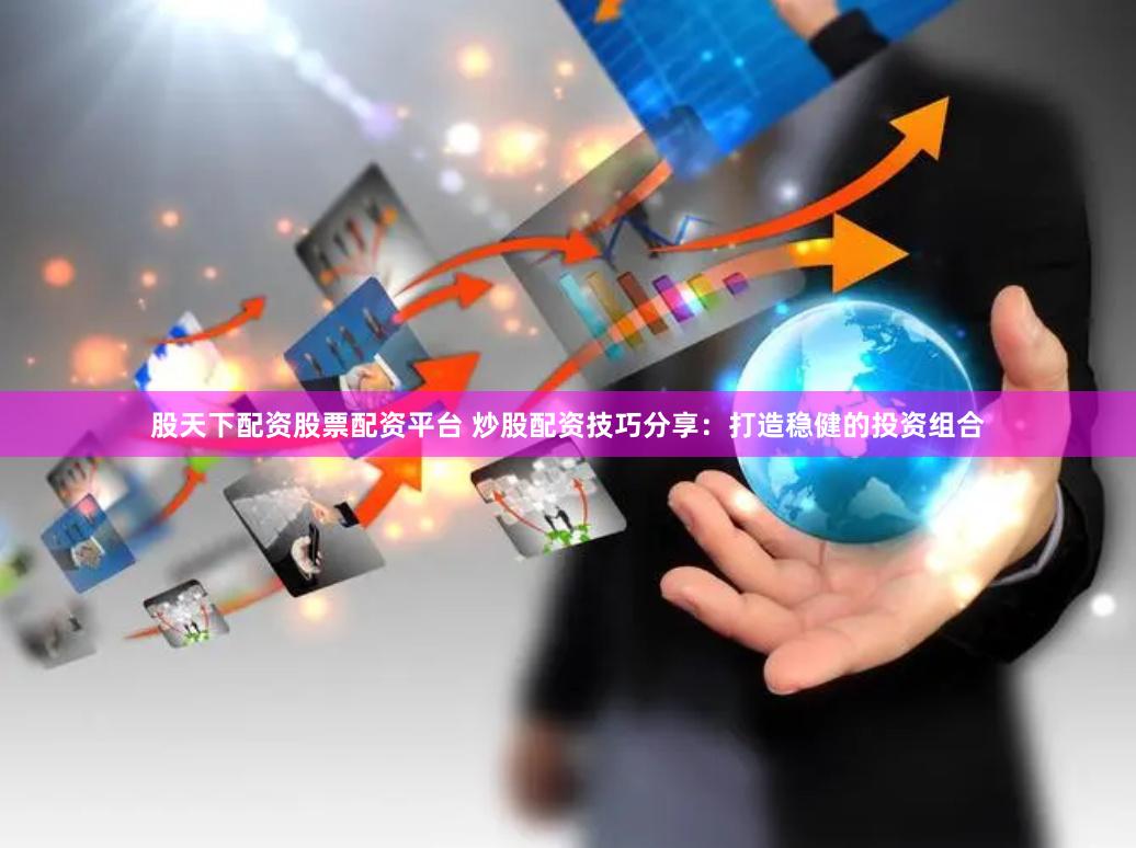 股天下配资股票配资平台 炒股配资技巧分享：打造稳健的投资组合