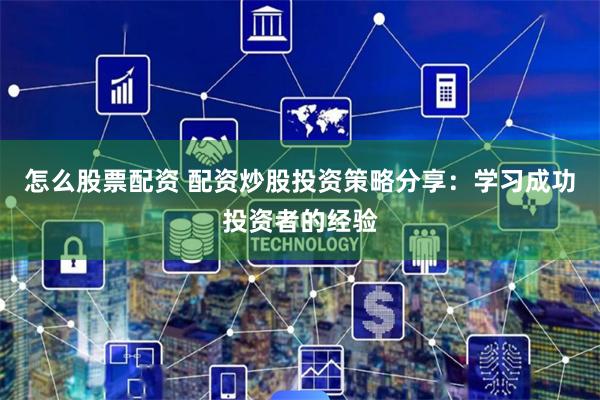怎么股票配资 配资炒股投资策略分享：学习成功投资者的经验