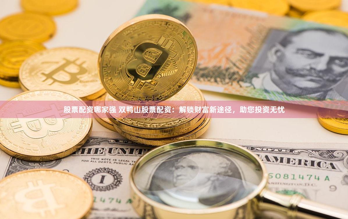 股票配资哪家强 双鸭山股票配资：解锁财富新途径，助您投资无忧