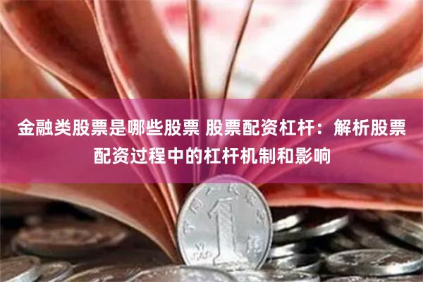 金融类股票是哪些股票 股票配资杠杆：解析股票配资过程中的杠杆机制和影响