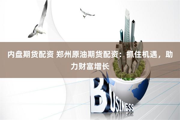 内盘期货配资 郑州原油期货配资：抓住机遇，助力财富增长