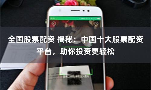 全国股票配资 揭秘：中国十大股票配资平台，助你投资更轻松
