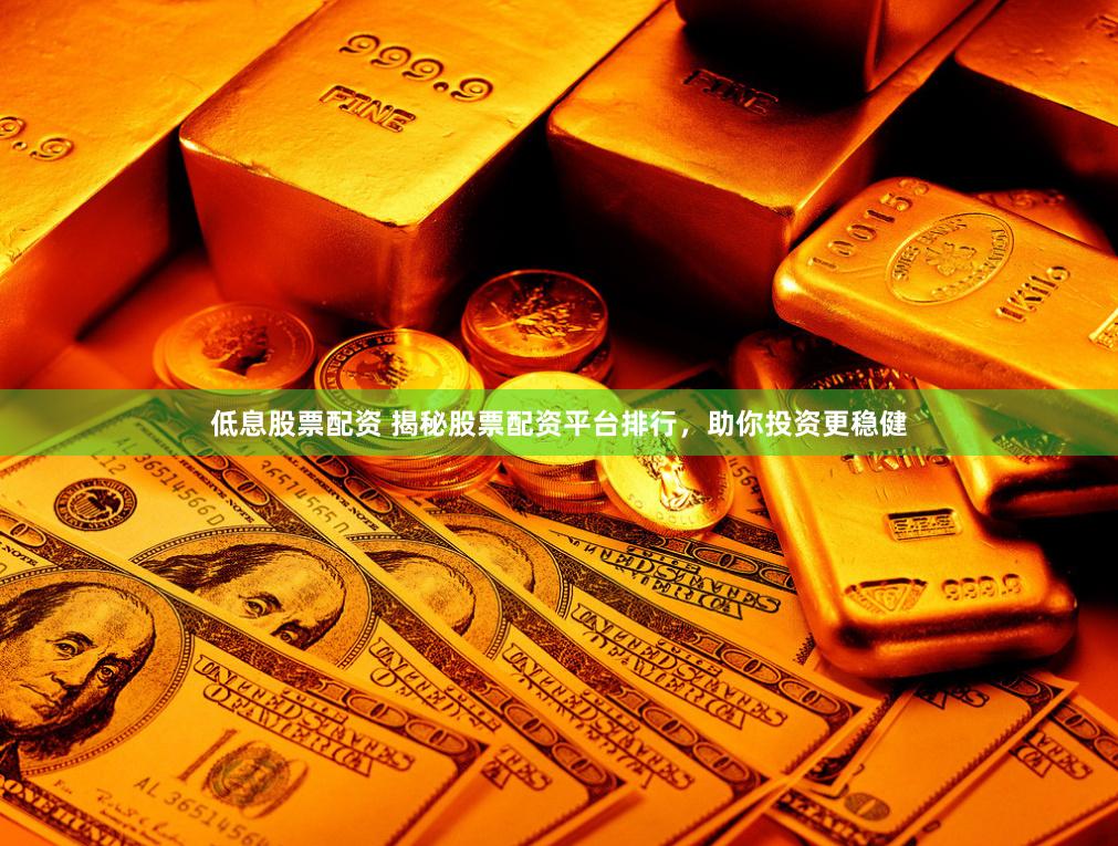 低息股票配资 揭秘股票配资平台排行，助你投资更稳健
