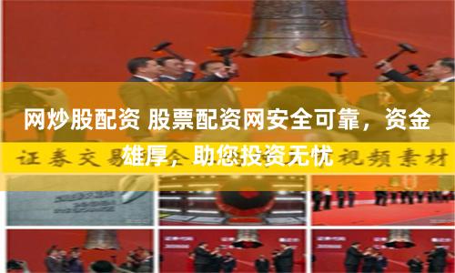 网炒股配资 股票配资网安全可靠，资金雄厚，助您投资无忧
