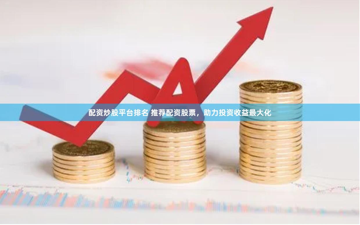 配资炒股平台排名 推荐配资股票，助力投资收益最大化