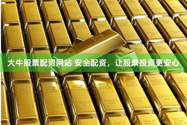 大牛股票配资网站 安全配资，让股票投资更安心