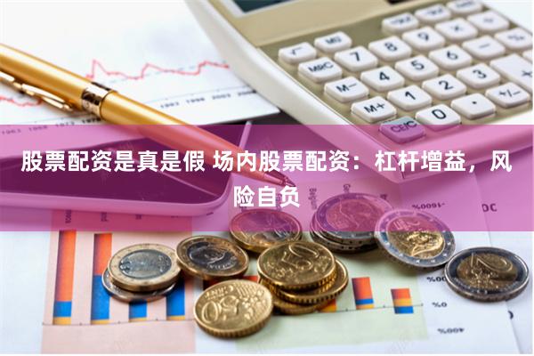 股票配资是真是假 场内股票配资：杠杆增益，风险自负