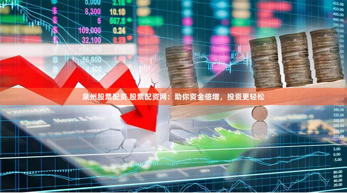泉州股票配资 股票配资网：助你资金倍增，投资更轻松