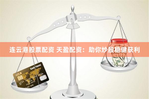 连云港股票配资 天盈配资：助你炒股稳健获利