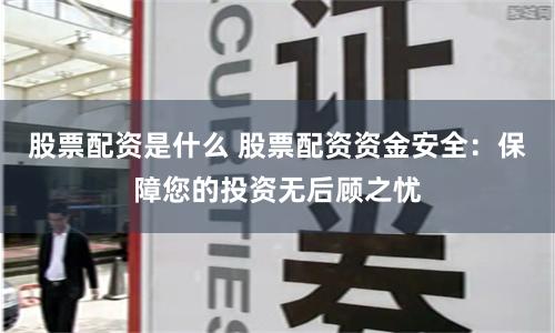 股票配资是什么 股票配资资金安全：保障您的投资无后顾之忧