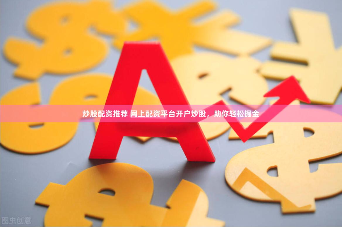 炒股配资推荐 网上配资平台开户炒股，助你轻松掘金