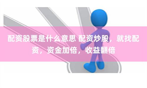 配资股票是什么意思 配资炒股，就找配资，资金加倍，收益翻倍