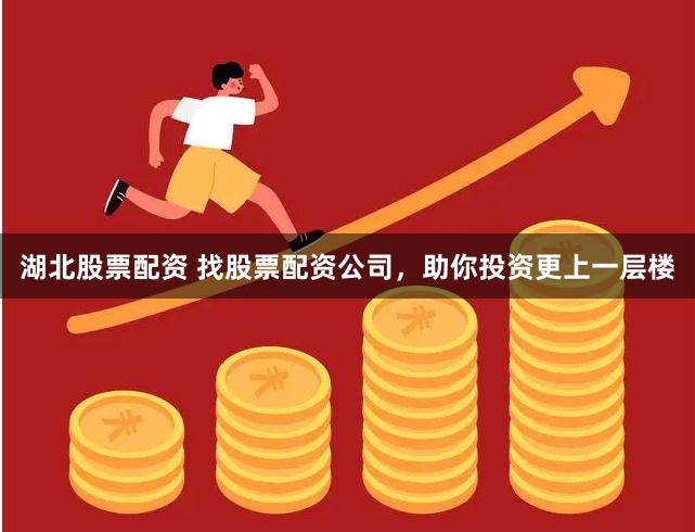 湖北股票配资 找股票配资公司，助你投资更上一层楼