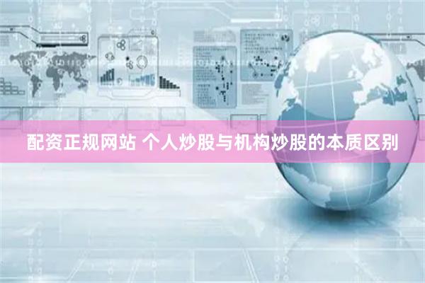 配资正规网站 个人炒股与机构炒股的本质区别