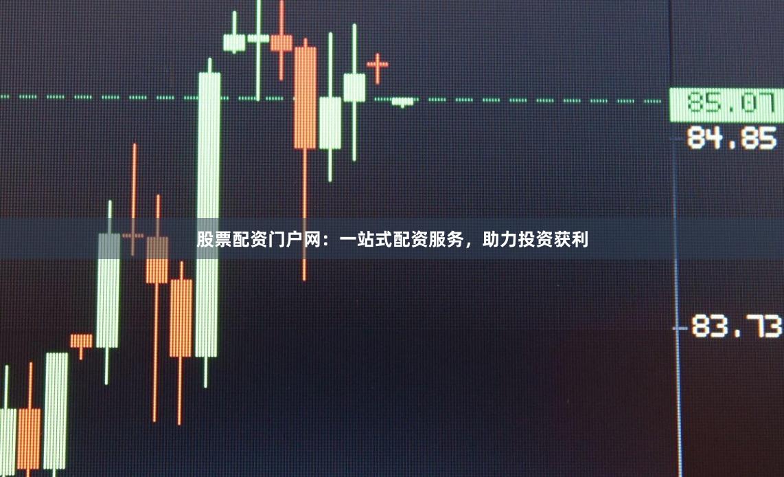 股票配资门户网：一站式配资服务，助力投资获利