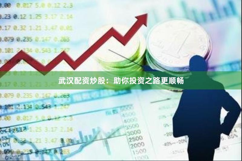 武汉配资炒股：助你投资之路更顺畅