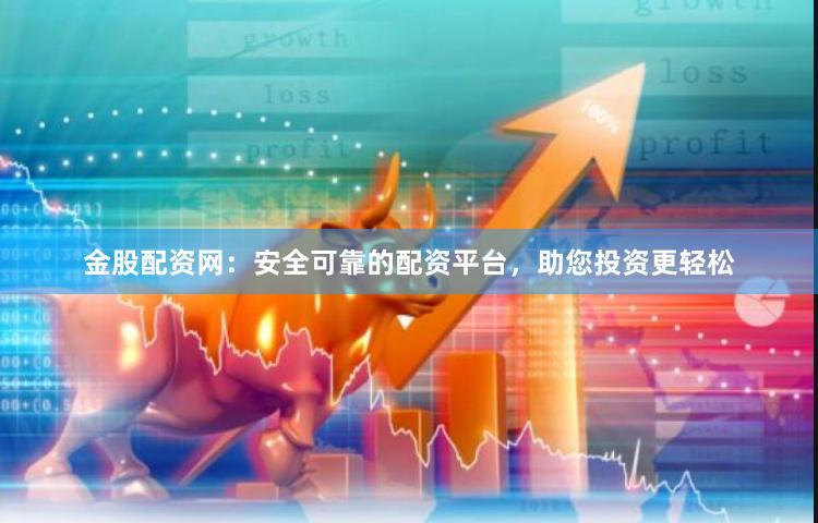 金股配资网：安全可靠的配资平台，助您投资更轻松