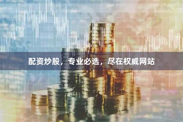 配资炒股，专业必选，尽在权威网站
