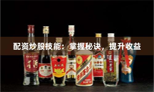 配资炒股技能：掌握秘诀，提升收益