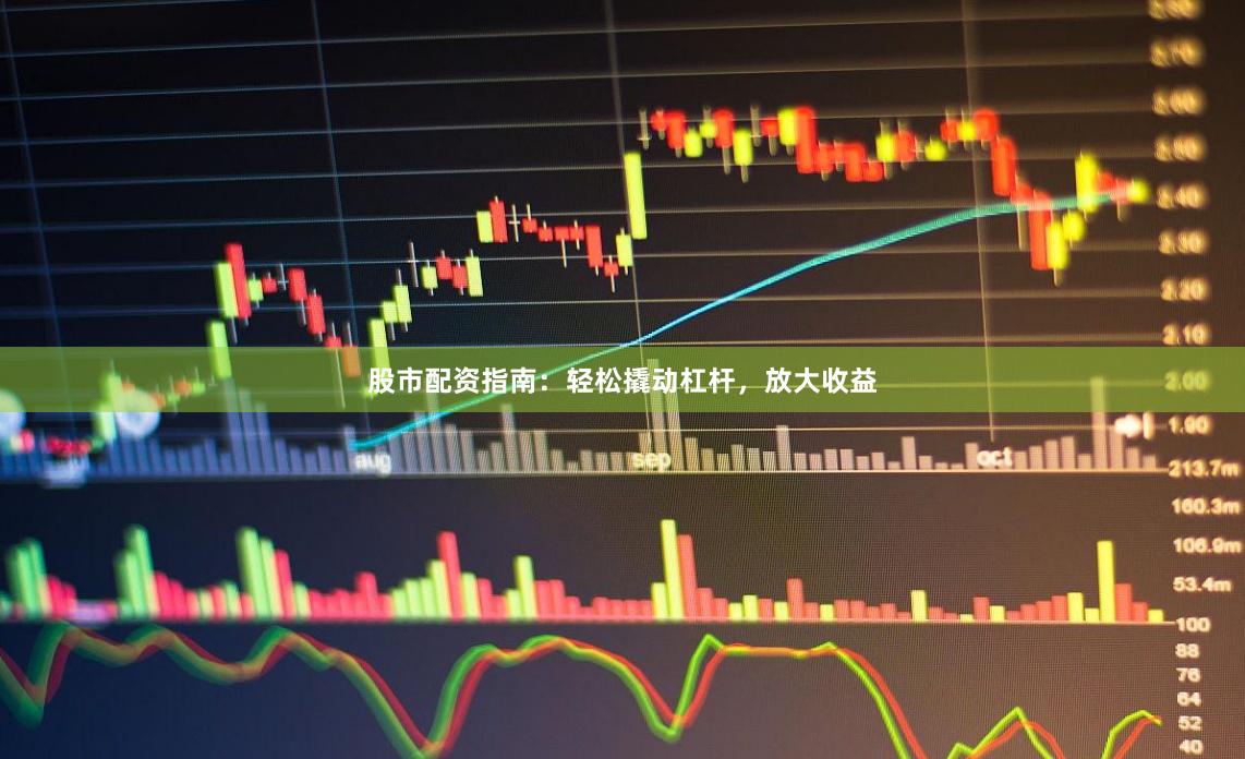 股市配资指南：轻松撬动杠杆，放大收益