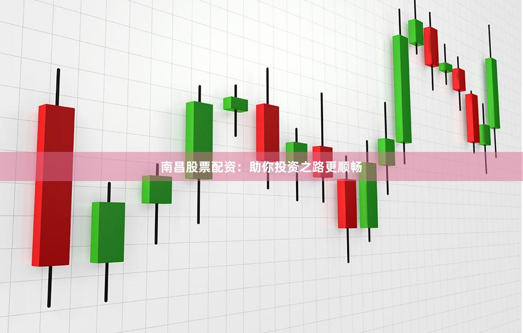 南昌股票配资：助你投资之路更顺畅