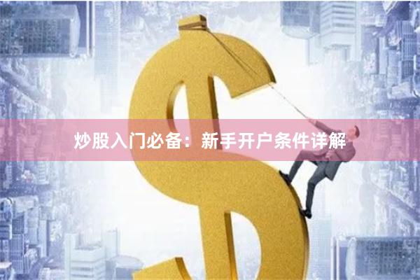 炒股入门必备：新手开户条件详解