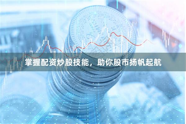 掌握配资炒股技能，助你股市扬帆起航