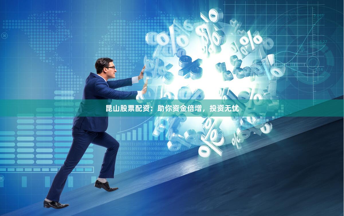 昆山股票配资：助你资金倍增，投资无忧