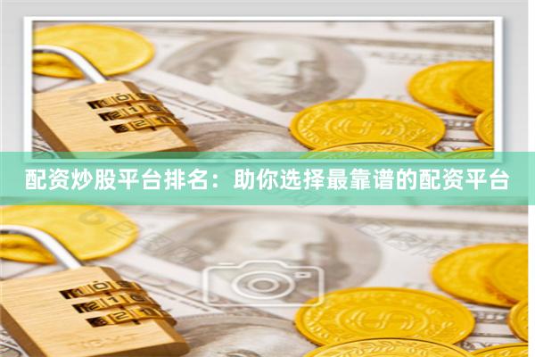 配资炒股平台排名：助你选择最靠谱的配资平台