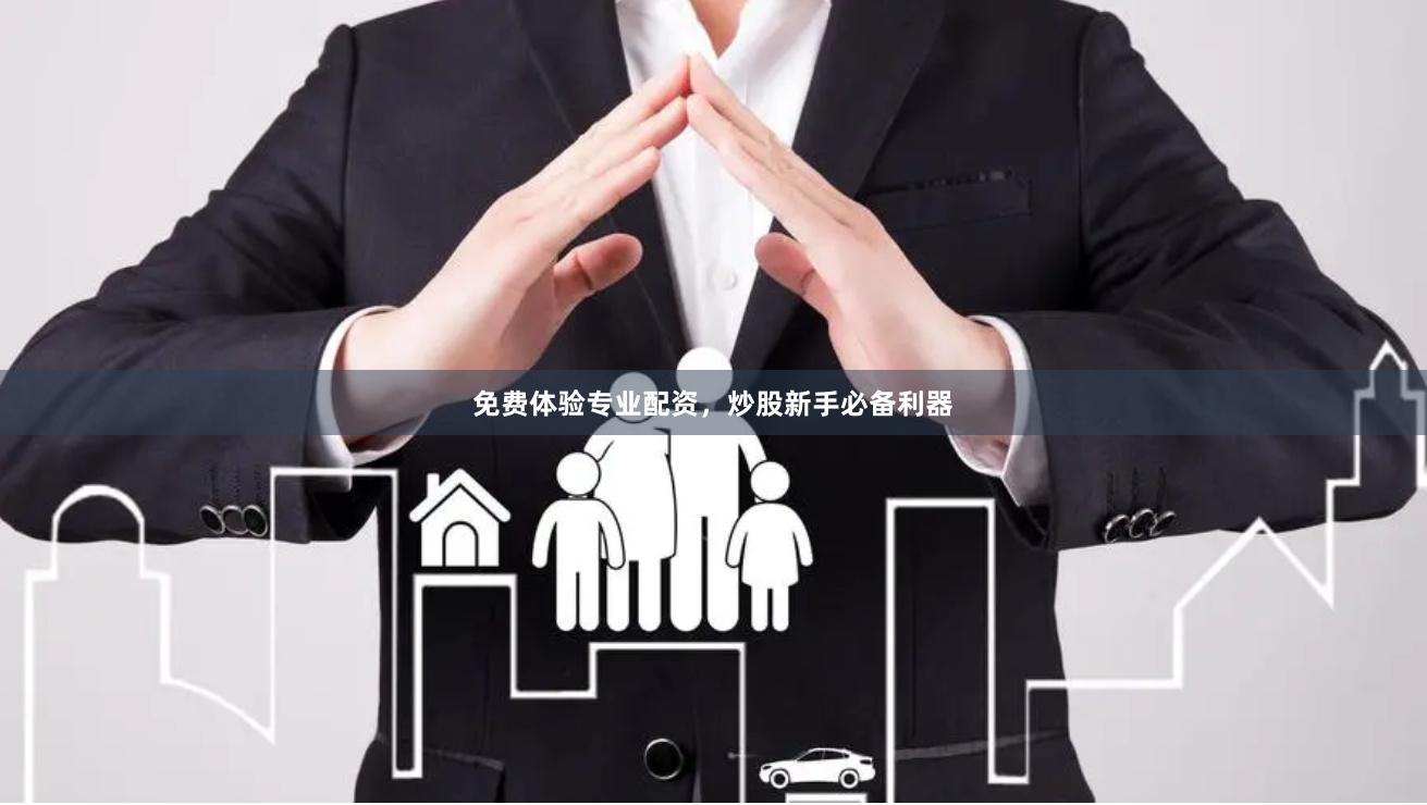 免费体验专业配资，炒股新手必备利器