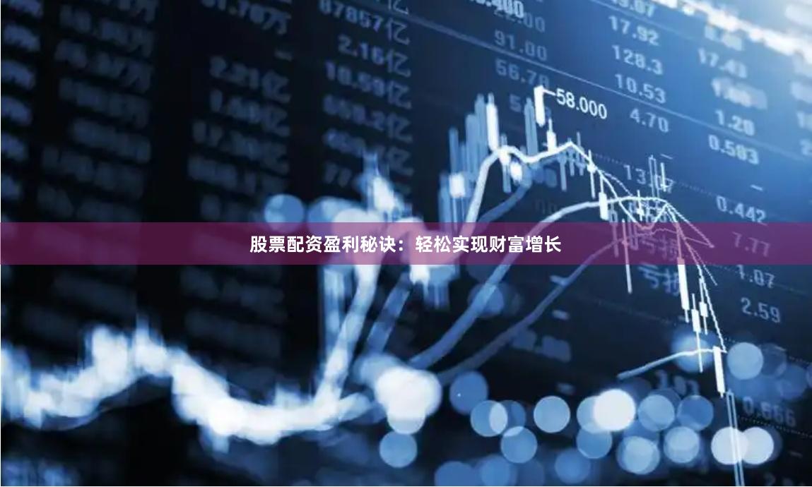 股票配资盈利秘诀：轻松实现财富增长