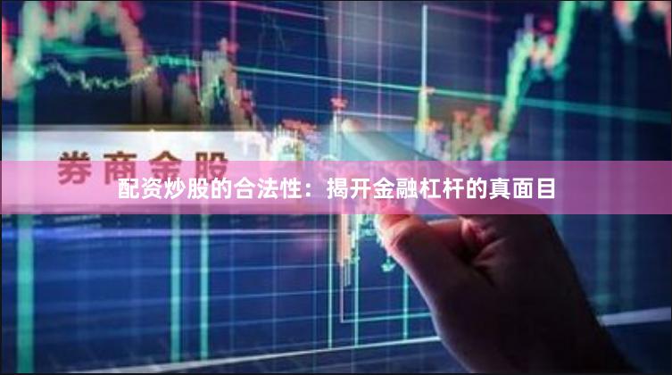 配资炒股的合法性：揭开金融杠杆的真面目