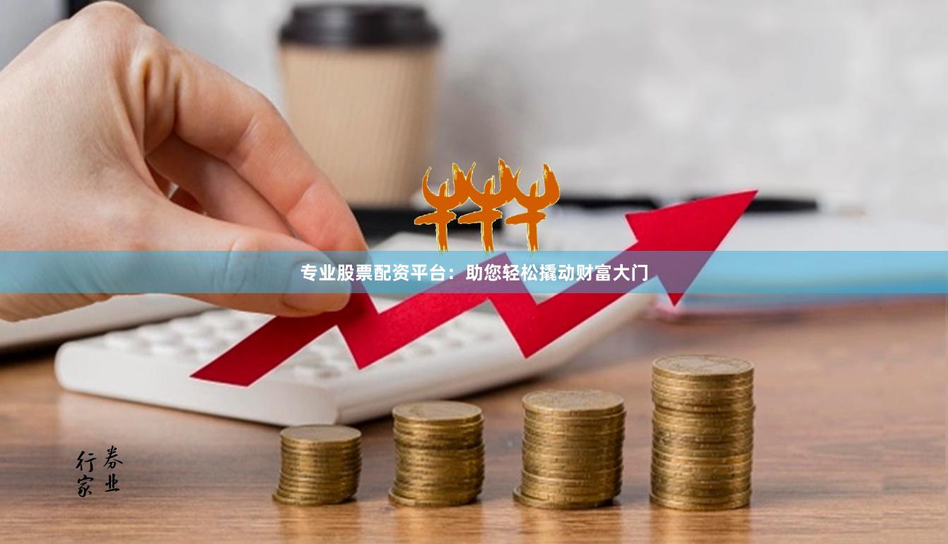 专业股票配资平台：助您轻松撬动财富大门