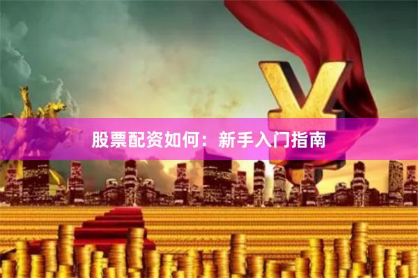 股票配资如何：新手入门指南