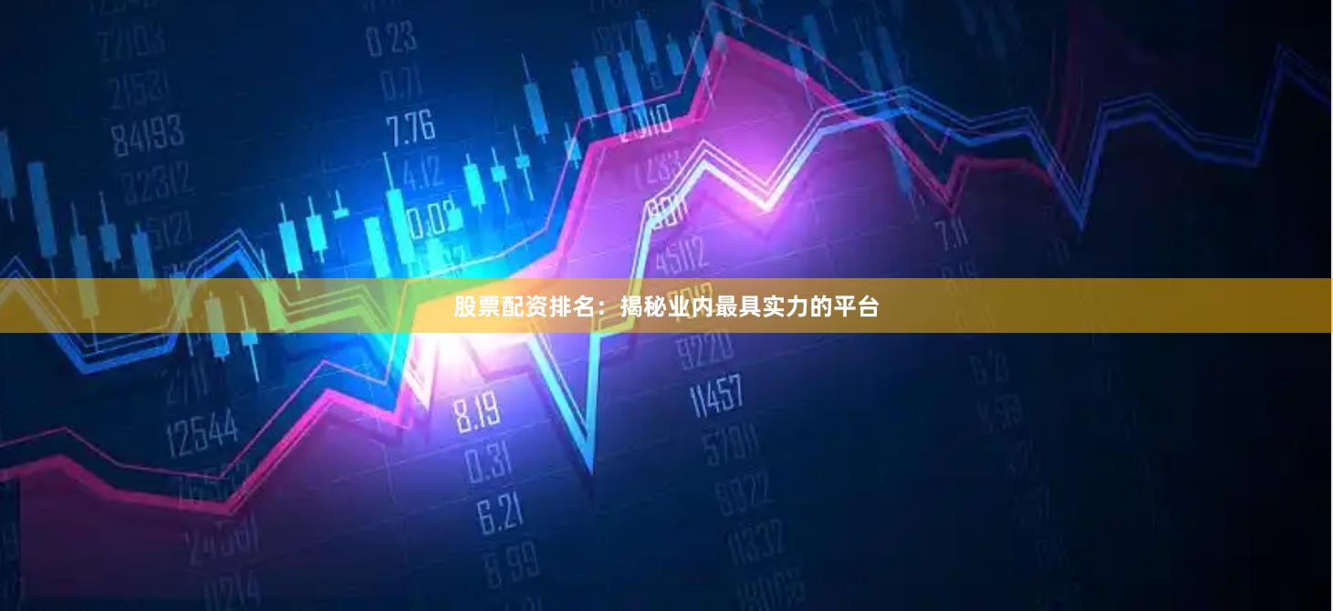 股票配资排名：揭秘业内最具实力的平台