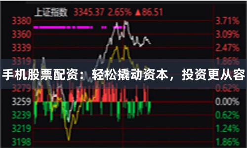 手机股票配资：轻松撬动资本，投资更从容