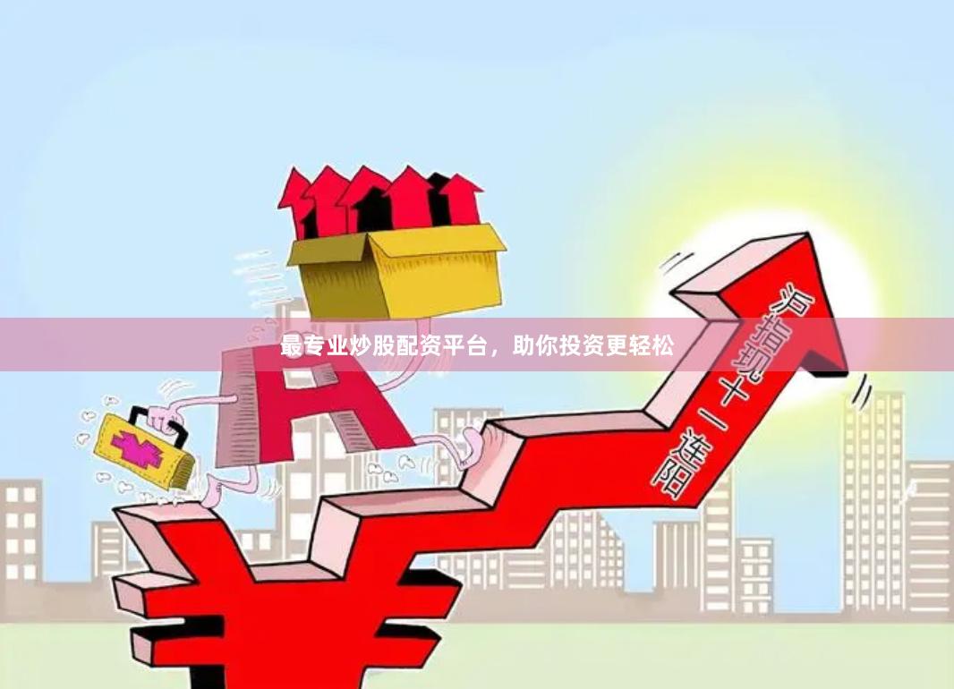 最专业炒股配资平台，助你投资更轻松