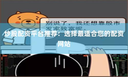 炒股配资平台推荐：选择最适合您的配资网站