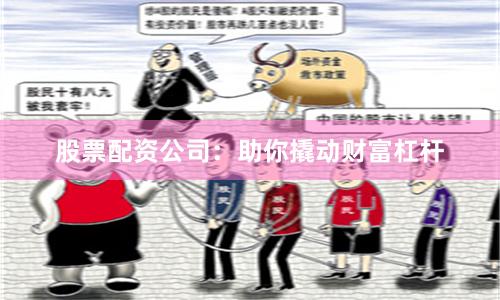 股票配资公司:助你撬动财富杠杆