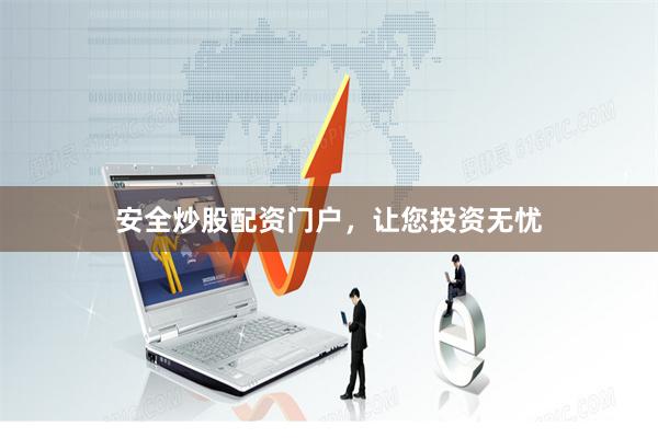 安全炒股配资门户,让您投资无忧