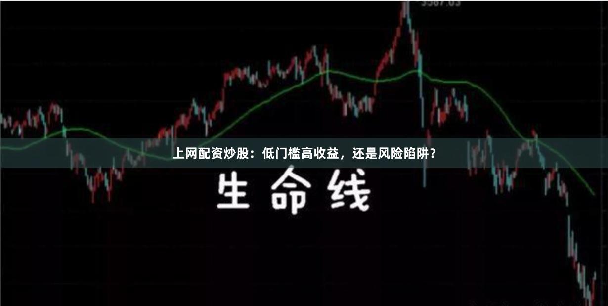 上网配资炒股：低门槛高收益，还是风险陷阱？
