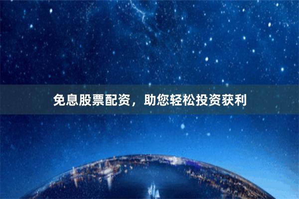 免息股票配资，助您轻松投资获利
