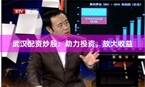 武汉配资炒股：助力投资，放大收益