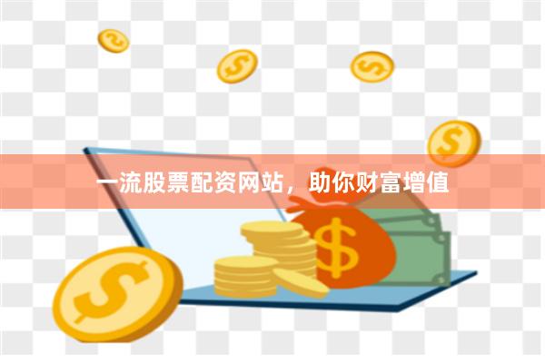 一流股票配资网站，助你财富增值